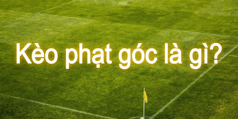 Kèo phạt góc là gì? Chia sẻ cách chơi kèo phạt góc đơn giản 1 Tổng quan về kèo phạt góc là gì?