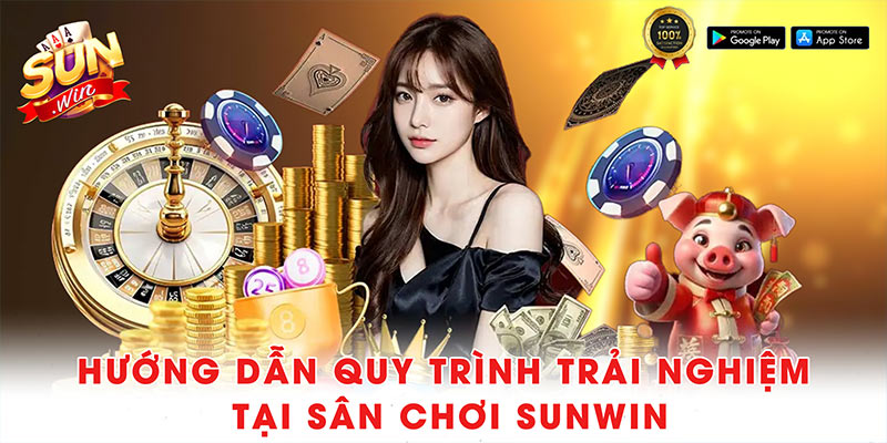 Hướng dẫn quy trình trải nghiệm tại sân chơi Sunwin